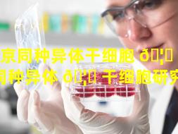 北京同种异体干细胞 🦟 （北京同种异体 🦋 干细胞研究所）